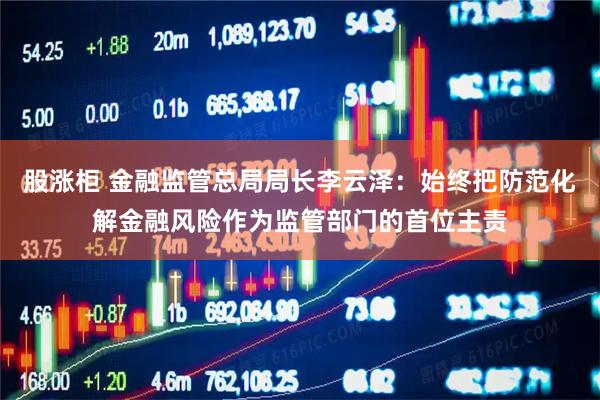 股涨柜 金融监管总局局长李云泽：始终把防范化解金融风险作为监管部门的首位主责