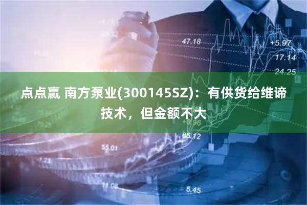 点点赢 南方泵业(300145SZ)：有供货给维谛技术，但金额不大