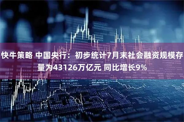 快牛策略 中国央行：初步统计7月末社会融资规模存量为43126万亿元 同比增长9%