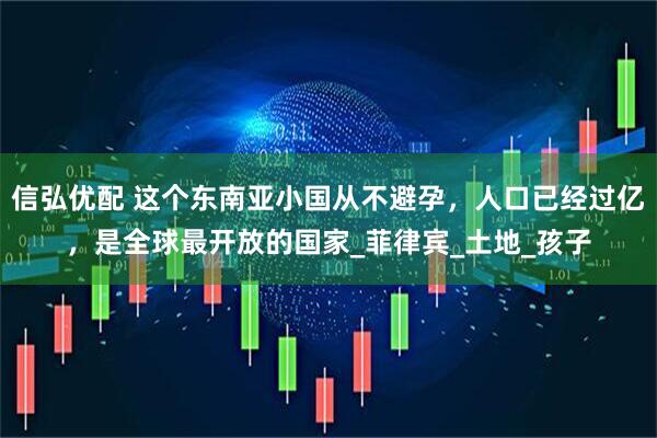 信弘优配 这个东南亚小国从不避孕，人口已经过亿，是全球最开放的国家_菲律宾_土地_孩子