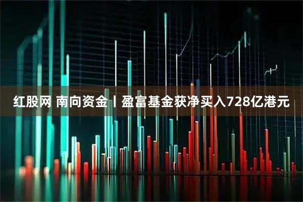 红股网 南向资金丨盈富基金获净买入728亿港元