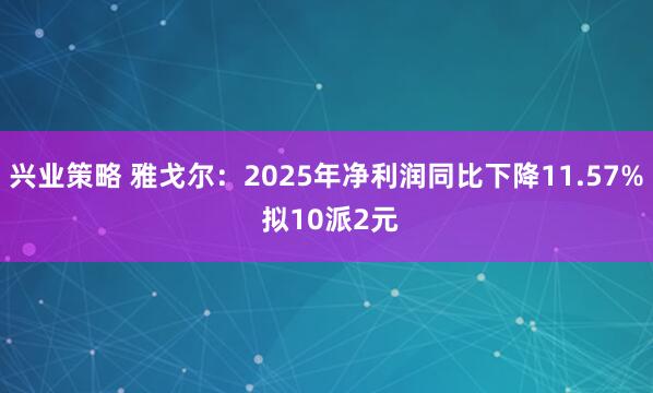 兴业策略 雅戈尔：2025年净利润同比下降11.57% 拟10派2元