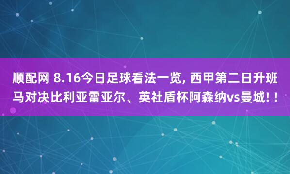 顺配网 8.16今日足球看法一览, 西甲第二日升班马对决比利亚雷亚尔、英社盾杯阿森纳vs曼城! !